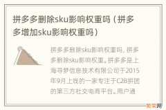 拼多多增加sku影响权重吗 拼多多删除sku影响权重吗