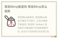 淘宝88vip能退吗 淘宝88vip怎么退款