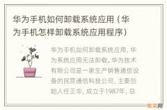 华为手机怎样卸载系统应用程序 华为手机如何卸载系统应用