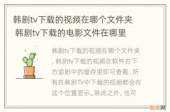 韩剧tv下载的视频在哪个文件夹 韩剧tv下载的电影文件在哪里