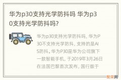 华为p30支持光学防抖吗 华为p30支持光学防抖吗?