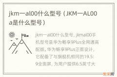 JKM一AL00a是什么型号 jkm一al00什么型号