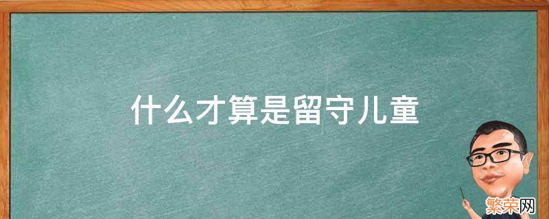 什么才算是留守儿童 什么算是留守儿童?