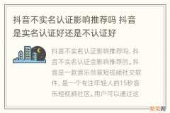 抖音不实名认证影响推荐吗 抖音是实名认证好还是不认证好