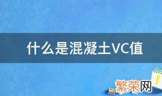 什么是混凝土VC值 混凝土VC值是什么