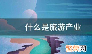 什么是旅游产业 关于旅游产业的简介