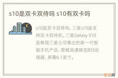 s10是双卡双待吗 s10有双卡吗