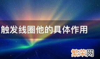 什么叫触发线圈他的具体作用 触发线圈解释及具有什么作用