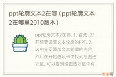 ppt轮廓文本2在哪里2010版本 ppt轮廓文本2在哪