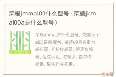 荣耀jkmal00a是什么型号 荣耀jmmal00什么型号