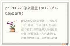 pr1280*720怎么设置 pr1280720怎么设置