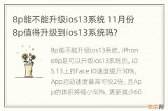 8p能不能升级ios13系统 11月份8p值得升级到ios13系统吗?