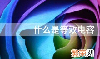 什么是等效电容 关于等效电容的意思介绍