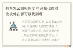 抖音怎么测相似度 抖音相似度对比软件在哪可以找到啊