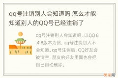 qq号注销别人会知道吗 怎么才能知道别人的QQ号已经注销了