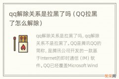 QQ拉黑了怎么解除 qq解除关系是拉黑了吗