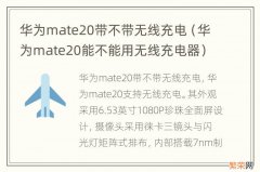 华为mate20能不能用无线充电器 华为mate20带不带无线充电