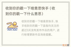 收到你的戳一下什么意思 收到你的戳一下啥意思快手