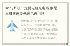 sony耳机一定要电脑充电吗 索尼耳机买来要先充电再用吗