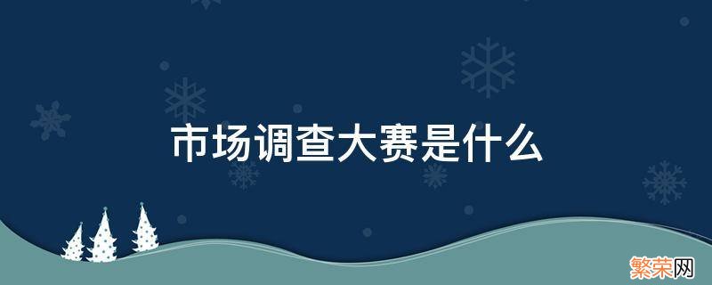 市场调查大赛是什么级别 市场调查大赛是什么