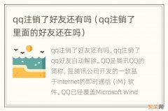 qq注销了里面的好友还在吗 qq注销了好友还有吗