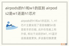 airpods的h1和w1的区别 airpods2是w1还是h1芯片