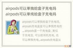 airpods可以单独给盒子充电吗 airpods可以单纯给盒子充电吗