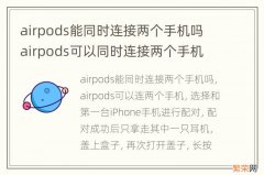 airpods能同时连接两个手机吗 airpods可以同时连接两个手机