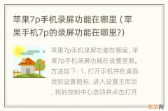 苹果手机7p的录屏功能在哪里? 苹果7p手机录屏功能在哪里