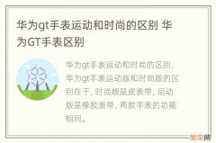 华为gt手表运动和时尚的区别 华为GT手表区别