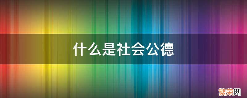 什么是社会公德 什么是社会公德社会公德的基本内容是什么