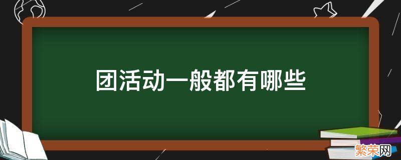 团活动一般都有哪些形式 团活动一般都有哪些