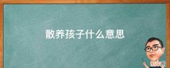 散养出来的孩子有什么特征 散养孩子什么意思