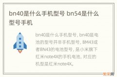 bn40是什么手机型号 bn54是什么型号手机