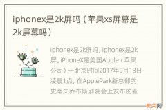 苹果xs屏幕是2k屏幕吗 iphonex是2k屏吗