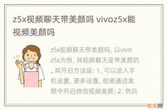 z5x视频聊天带美颜吗 vivoz5x能视频美颜吗