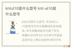 kntul10是什么型号 knt-al10是什么型号