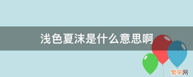 浅色夏沫是什么意思啊 浅若夏沫啥意思