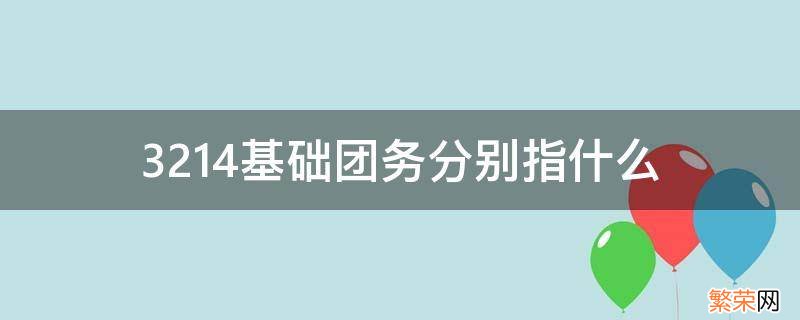 3214基础团务分别指什么 3214基础团务具体内容