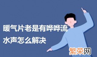 暖气片老是有流水声怎么回事 暖气片老是有哗哗流水声怎么解决