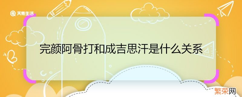 完颜阿骨打和成吉思汗是什么关系 完颜阿骨打和成吉思汗有什么关系