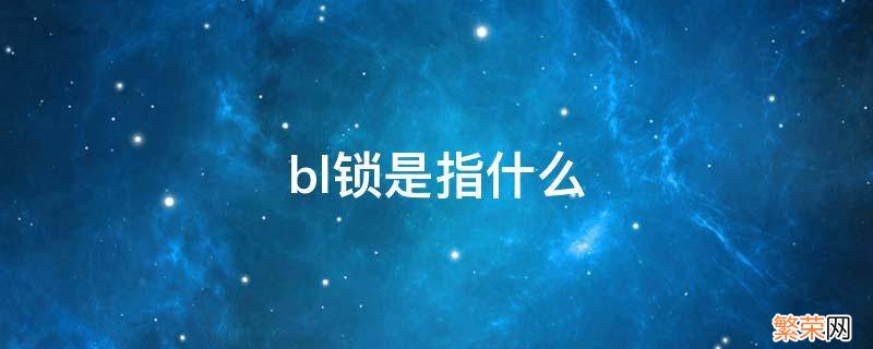 bl锁是指什么 “BL锁”的全称是什么