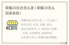 荣耀20怎么回退系统 荣耀20后台怎么退