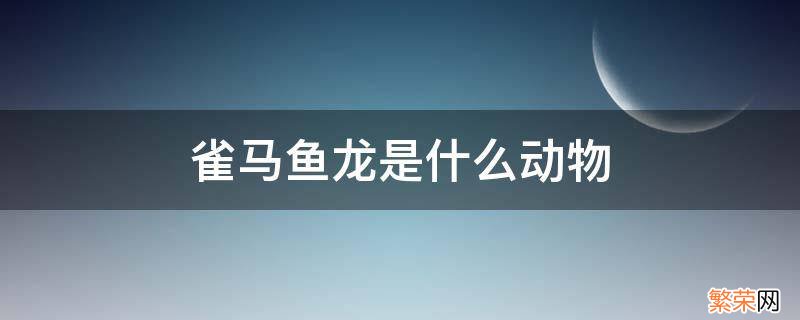 雀马鱼龙是什么动物 雀马鱼龙藏着什么动物