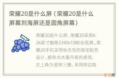 荣耀20是什么屏幕刘海屏还是圆角屏幕 荣耀20是什么屏