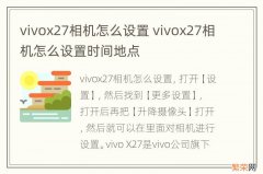 vivox27相机怎么设置 vivox27相机怎么设置时间地点