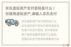 你使用虚拟资产,请输入京东支付密码进行安全验证 京东虚拟资产支付密码是什么