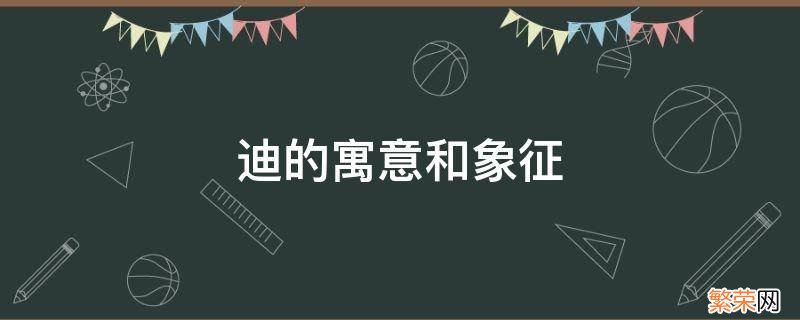 迪的寓意和象征 迪在名字中的寓意是什么