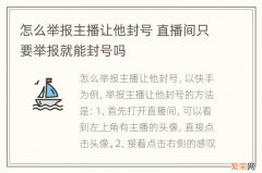 怎么举报主播让他封号 直播间只要举报就能封号吗