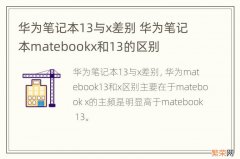 华为笔记本13与x差别 华为笔记本matebookx和13的区别